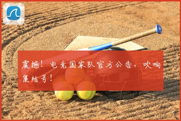 震撼！电竞国家队官方公告，吹响集结号！
