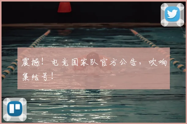 震撼！电竞国家队官方公告，吹响集结号！