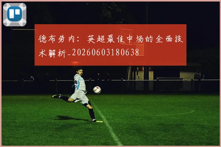 德布劳内：英超最佳中场的全面技术解析_20260603180638