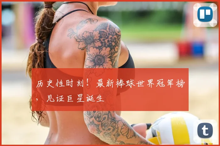 历史性时刻！最新棒球世界冠军榜，见证巨星诞生