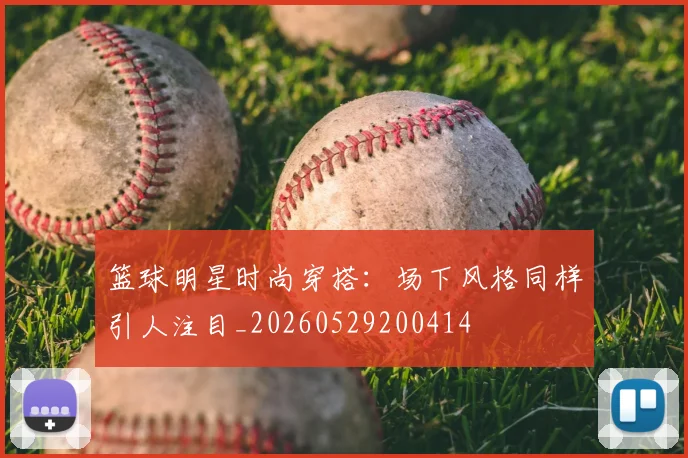 篮球明星时尚穿搭：场下风格同样引人注目_20260529200414