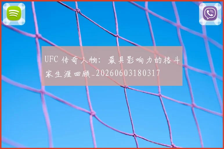 UFC 传奇人物：最具影响力的格斗家生涯回顾_20260603180317