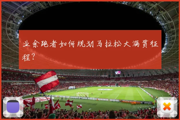 业余跑者如何规划马拉松大满贯征程?