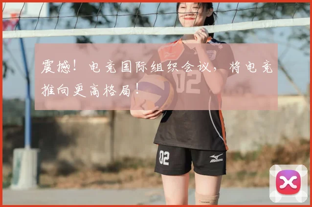震撼！电竞国际组织会议，将电竞推向更高格局！