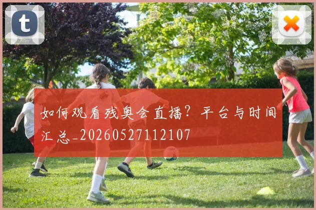 如何观看残奥会直播？平台与时间汇总_20260527112107