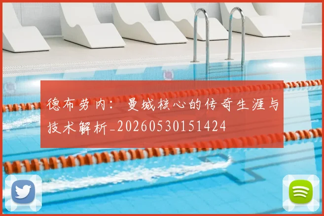 德布劳内：曼城核心的传奇生涯与技术解析_20260530151424
