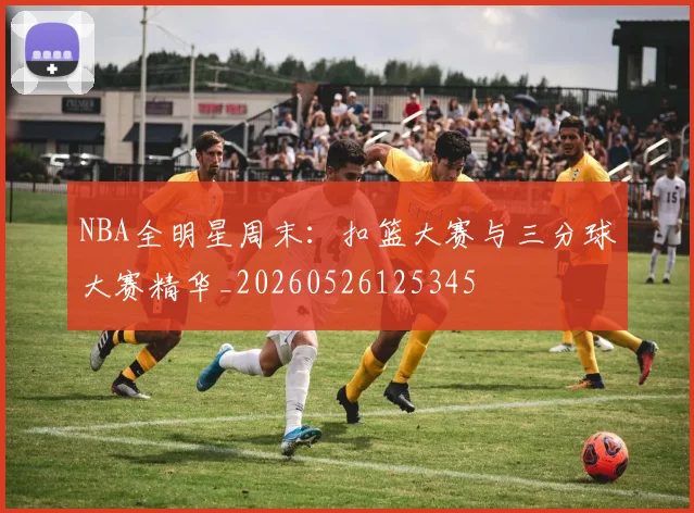 NBA全明星周末:扣篮大赛与三分球大赛精华_20260526125345