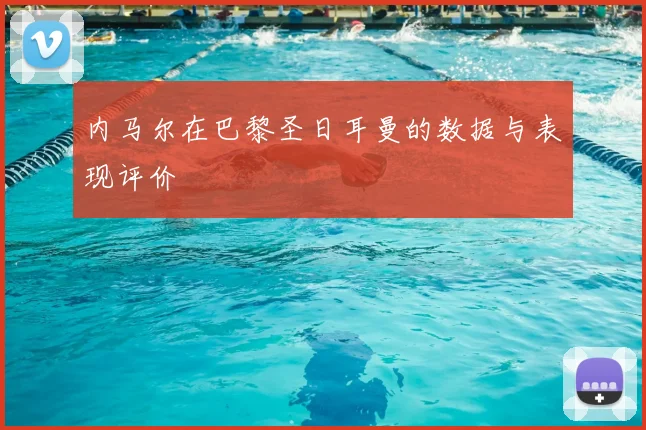 内马尔在巴黎圣日耳曼的数据与表现评价