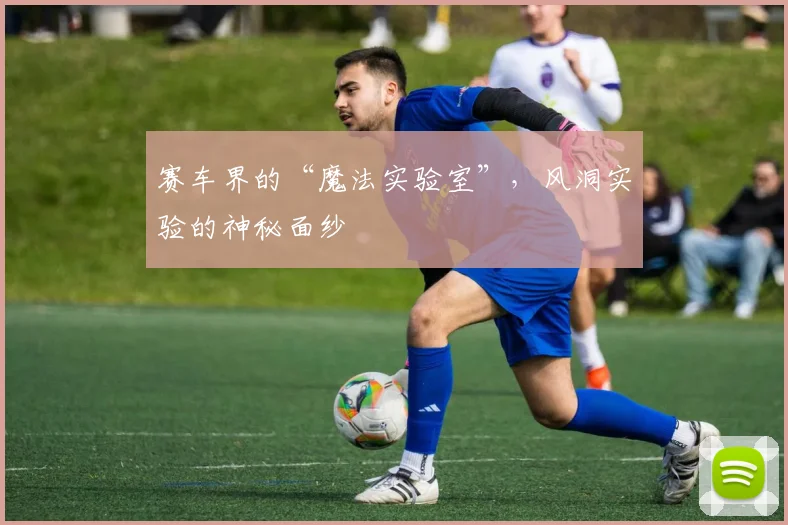 赛车界的“魔法实验室”，风洞实验的神秘面纱