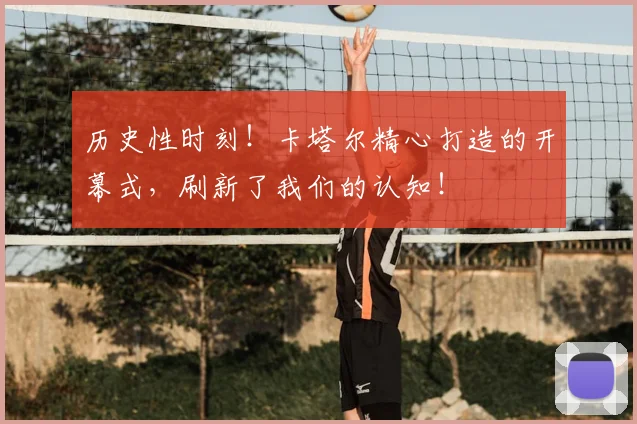 历史性时刻！卡塔尔精心打造的开幕式，刷新了我们的认知！