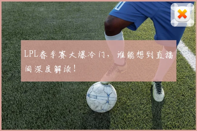 LPL春季赛大爆冷门，谁能想到直播间深度解读！